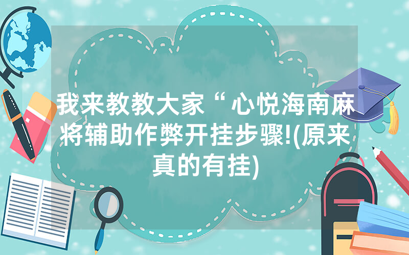 我来教教大家“心悦海南麻将辅助作弊开挂步骤!(原来真的有挂)