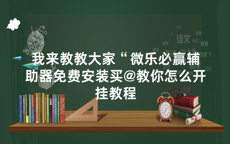 我来教教大家“微乐必赢辅助器免费安装买@教你怎么开挂教程