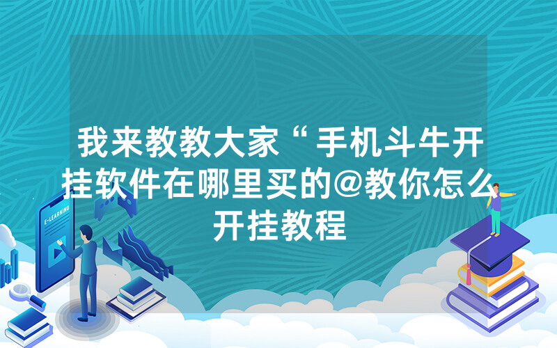我来教教大家“手机斗牛开挂软件在哪里买的@教你怎么开挂教程