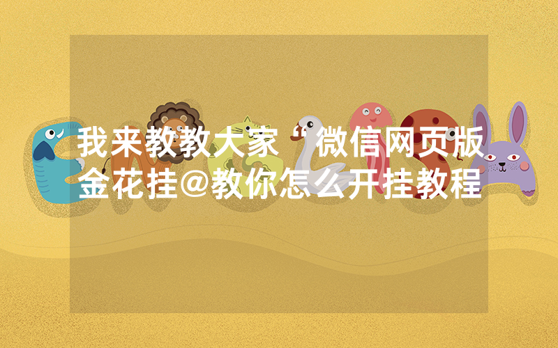 我来教教大家“微信网页版金花挂@教你怎么开挂教程