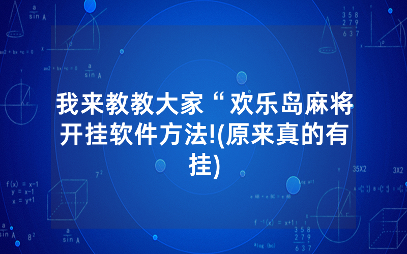 我来教教大家“欢乐岛麻将开挂软件方法!(原来真的有挂)