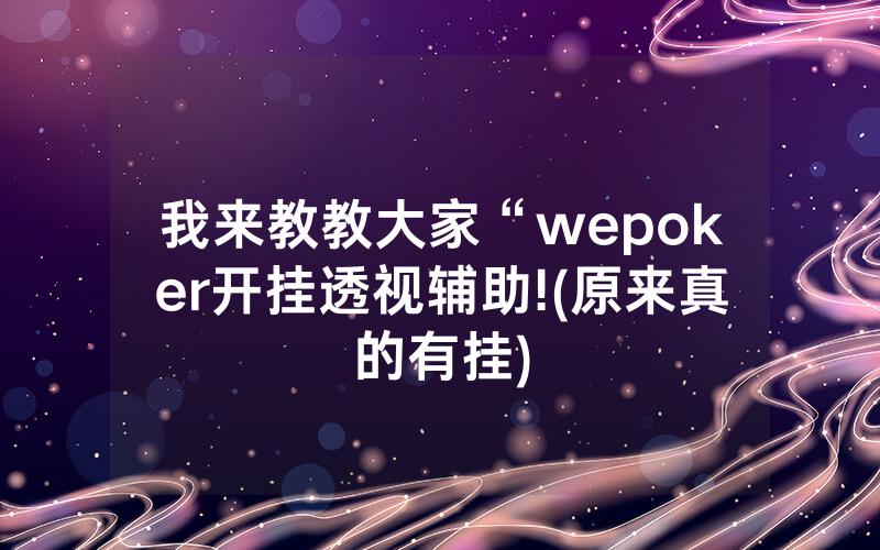 我来教教大家“wepoker开挂透视辅助!(原来真的有挂)