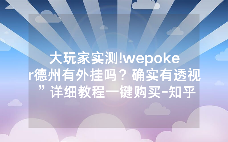 大玩家实测!wepoker德州有外挂吗？确实有透视”详细教程一键购买-知乎