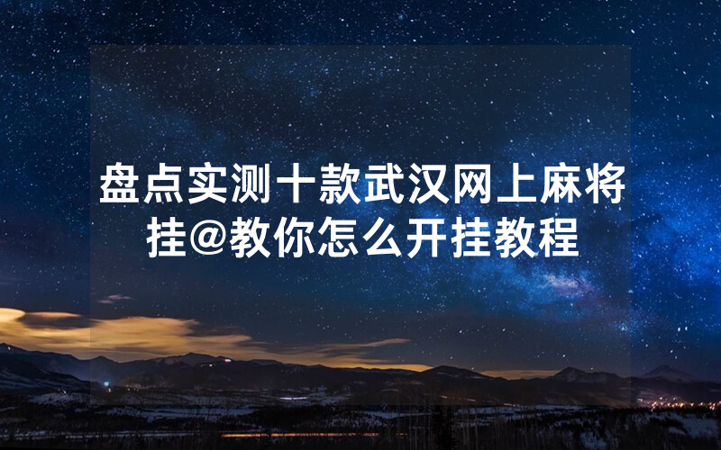 盘点实测十款武汉网上麻将挂@教你怎么开挂教程
