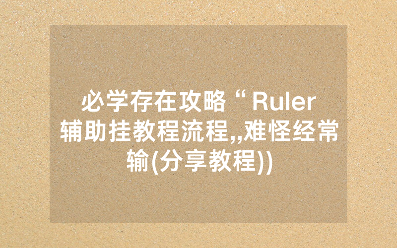 必学存在攻略“Ruler辅助挂教程流程,,难怪经常输(分享教程))