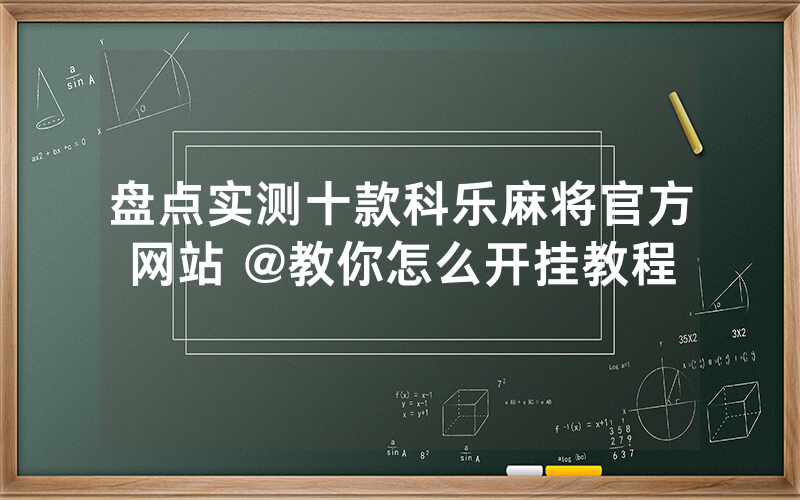 盘点实测十款科乐麻将官方网站 @教你怎么开挂教程