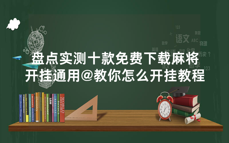 盘点实测十款免费下载麻将开挂通用@教你怎么开挂教程