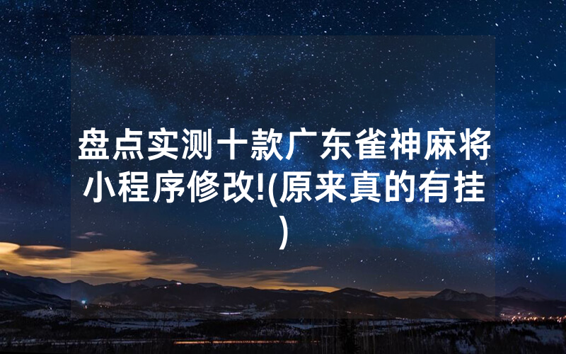 盘点实测十款广东雀神麻将小程序修改!(原来真的有挂)