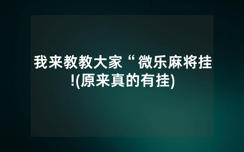 我来教教大家“微乐麻将挂!(原来真的有挂)
