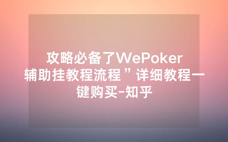 攻略必备了WePoker辅助挂教程流程”详细教程一键购买-知乎