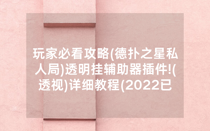 玩家必看攻略(德扑之星私人局)透明挂辅助器插件!(透视)详细教程(2022已更新)(哔哩哔哩)