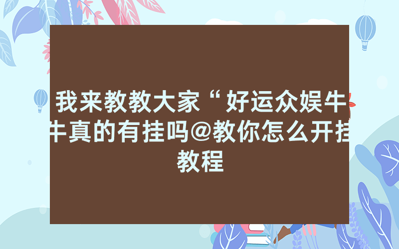 我来教教大家“好运众娱牛牛真的有挂吗@教你怎么开挂教程