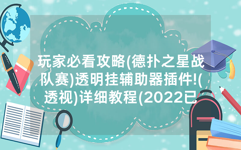 玩家必看攻略(德扑之星战队赛)透明挂辅助器插件!(透视)详细教程(2022已更新)(哔哩哔哩)