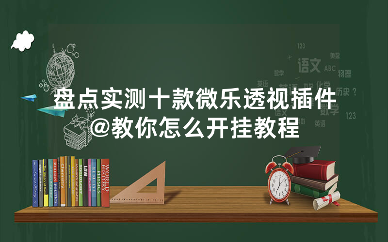 盘点实测十款微乐透视插件@教你怎么开挂教程