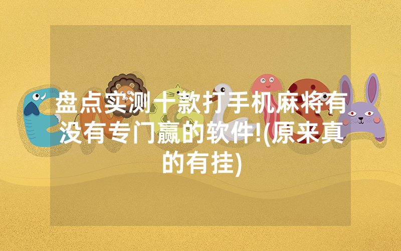 盘点实测十款打手机麻将有没有专门赢的软件!(原来真的有挂)