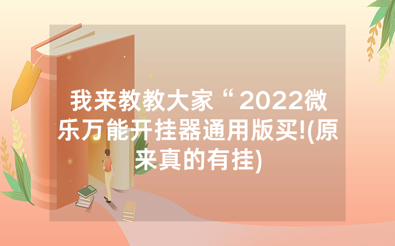 我来教教大家“2022微乐万能开挂器通用版买!(原来真的有挂)
