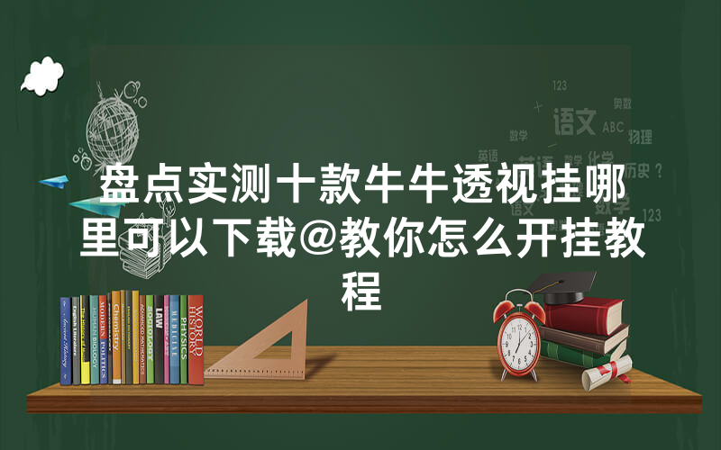 盘点实测十款牛牛透视挂哪里可以下载@教你怎么开挂教程