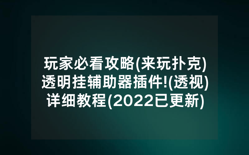 玩家必看攻略(来玩扑克)透明挂辅助器插件!(透视)详细教程(2022已更新)(哔哩哔哩)