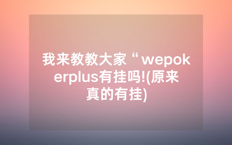 我来教教大家“wepokerplus有挂吗!(原来真的有挂)