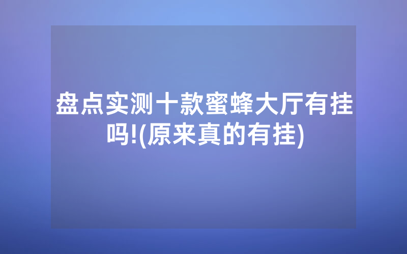 盘点实测十款蜜蜂大厅有挂吗!(原来真的有挂)