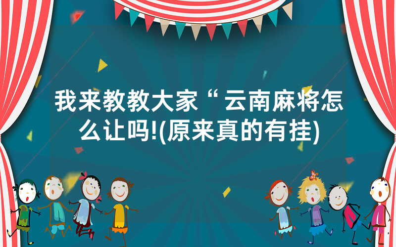 我来教教大家“云南麻将怎么让吗!(原来真的有挂)