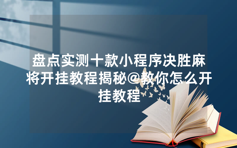 盘点实测十款小程序决胜麻将开挂教程揭秘@教你怎么开挂教程
