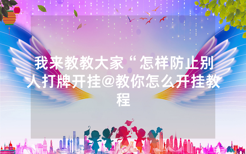 我来教教大家“怎样防止别人打牌开挂@教你怎么开挂教程