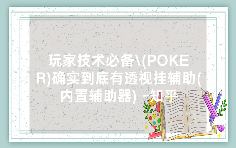 玩家技术必备\(POKER)确实到底有透视挂辅助(内置辅助器) -知乎