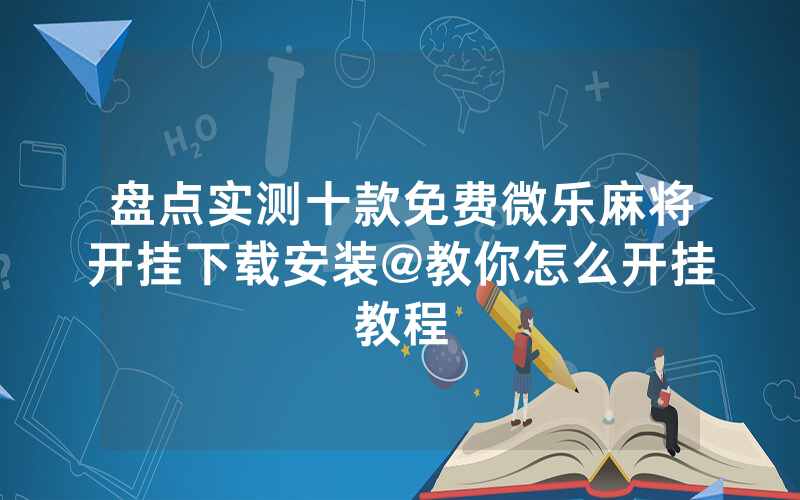 盘点实测十款免费微乐麻将开挂下载安装@教你怎么开挂教程