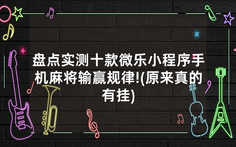盘点实测十款微乐小程序手机麻将输赢规律!(原来真的有挂)