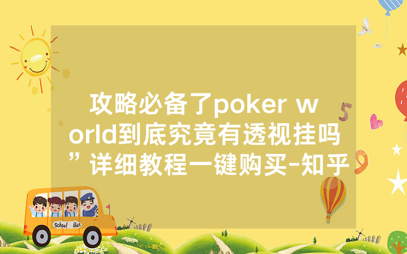 攻略必备了poker world到底究竟有透视挂吗”详细教程一键购买-知乎