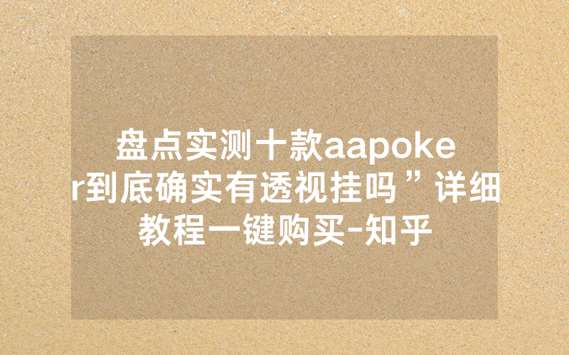 盘点实测十款aapoker到底确实有透视挂吗”详细教程一键购买-知乎
