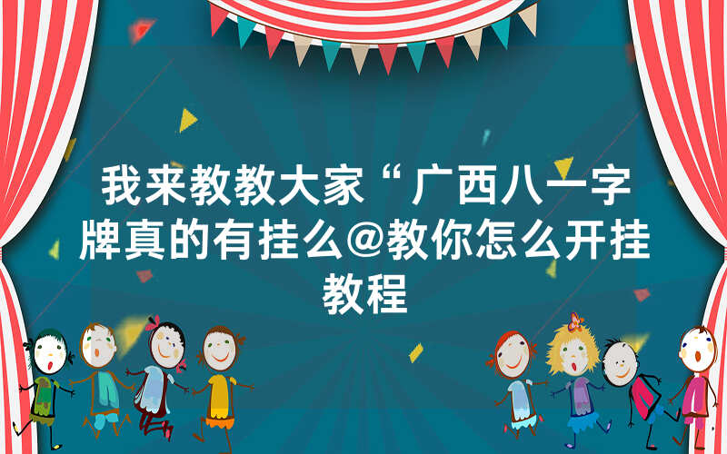我来教教大家“广西八一字牌真的有挂么@教你怎么开挂教程