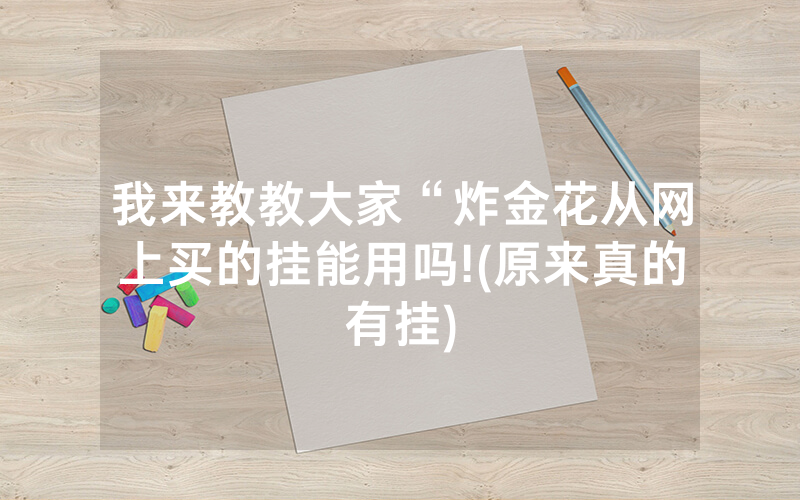 我来教教大家“炸金花从网上买的挂能用吗!(原来真的有挂)