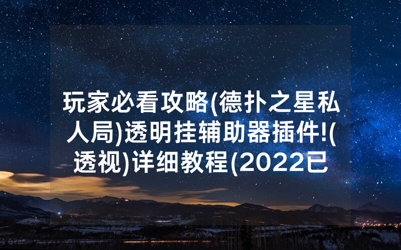 玩家必看攻略(德扑之星私人局)透明挂辅助器插件!(透视)详细教程(2022已更新)(哔哩哔哩)