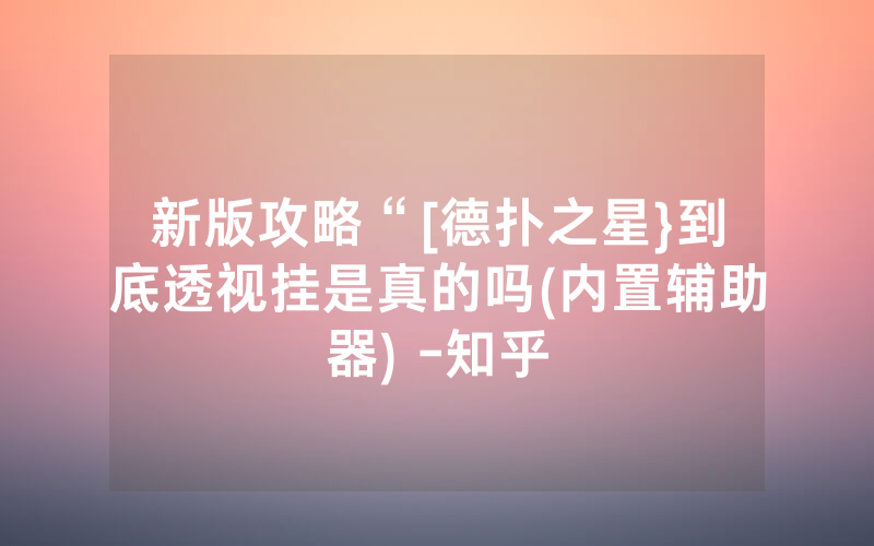 新版攻略“[德扑之星}到底透视挂是真的吗(内置辅助器) -知乎