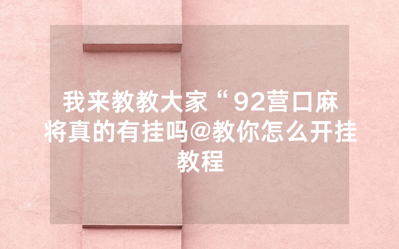 我来教教大家“92营口麻将真的有挂吗@教你怎么开挂教程