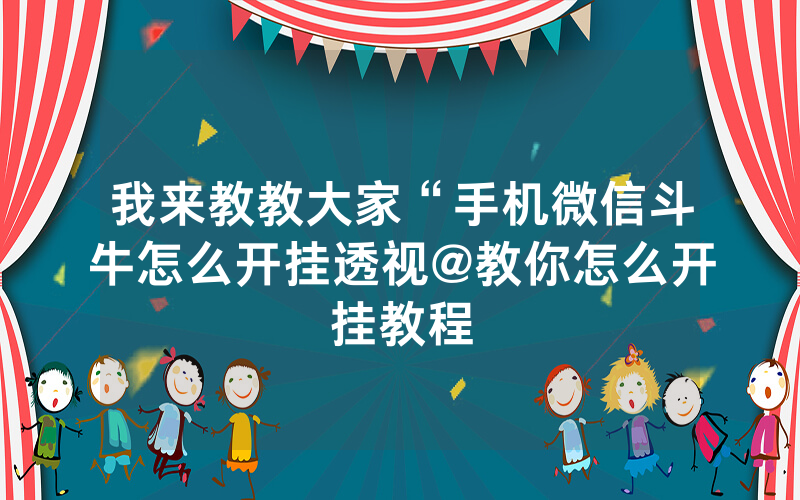 我来教教大家“手机微信斗牛怎么开挂透视@教你怎么开挂教程