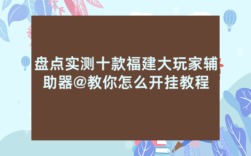 盘点实测十款福建大玩家辅助器@教你怎么开挂教程