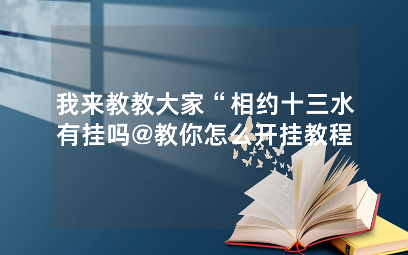 我来教教大家“相约十三水有挂吗@教你怎么开挂教程