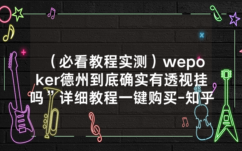 （必看教程实测）wepoker德州到底确实有透视挂吗”详细教程一键购买-知乎