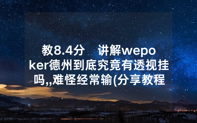 教8.4分鐘讲解wepoker德州到底究竟有透视挂吗,,难怪经常输(分享教程))