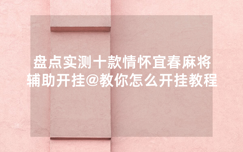 盘点实测十款情怀宜春麻将辅助开挂@教你怎么开挂教程