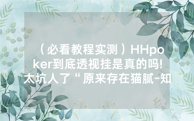 （必看教程实测）HHpoker到底透视挂是真的吗!太坑人了“原来存在猫腻-知乎