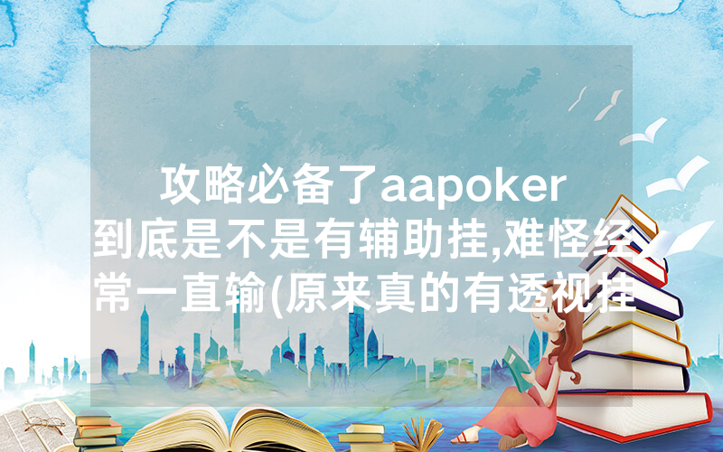 攻略必备了aapoker到底是不是有辅助挂,难怪经常一直输(原来真的有透视挂)