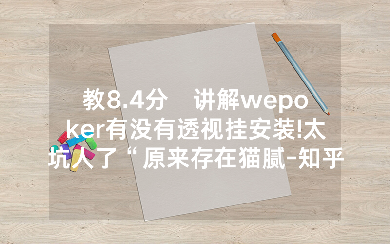 教8.4分鐘讲解wepoker有没有透视挂安装!太坑人了“原来存在猫腻-知乎