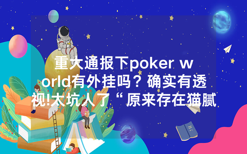 重大通报下poker world有外挂吗？确实有透视!太坑人了“原来存在猫腻-知乎