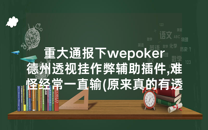 重大通报下wepoker德州透视挂作弊辅助插件,难怪经常一直输(原来真的有透视挂)