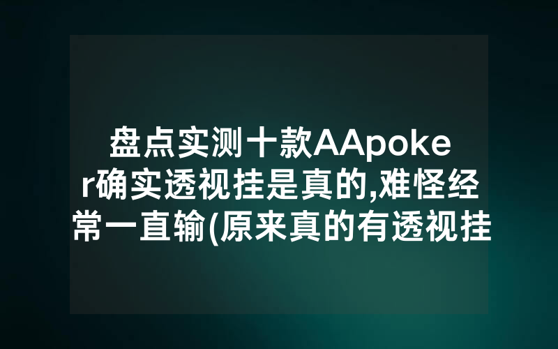 盘点实测十款AApoker确实透视挂是真的,难怪经常一直输(原来真的有透视挂)