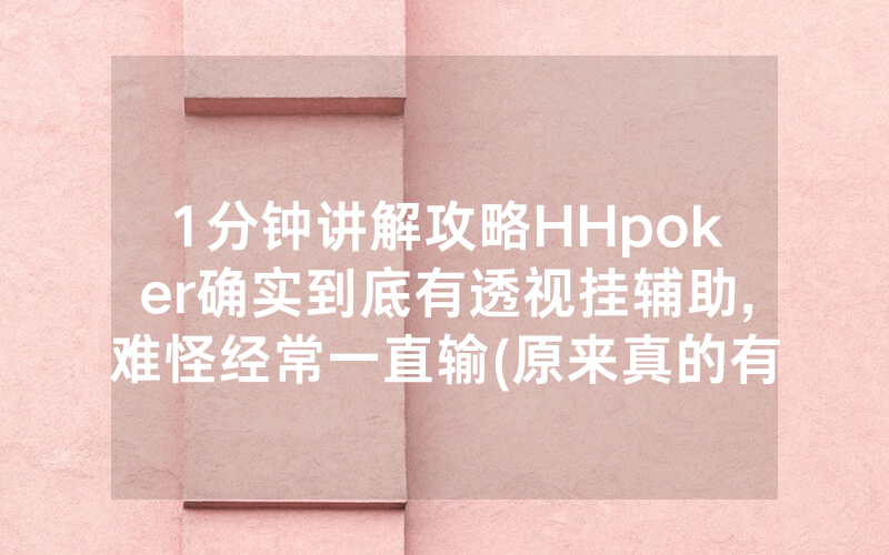 1分钟讲解攻略HHpoker确实到底有透视挂辅助,难怪经常一直输(原来真的有透视挂)